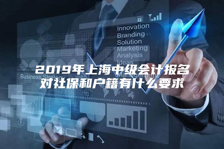 2019年上海中级会计报名对社保和户籍有什么要求