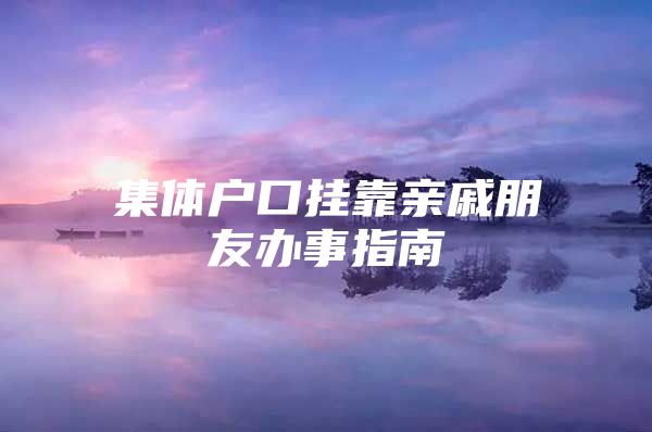 集体户口挂靠亲戚朋友办事指南