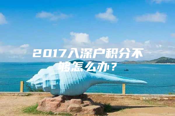 2017入深户积分不够怎么办？