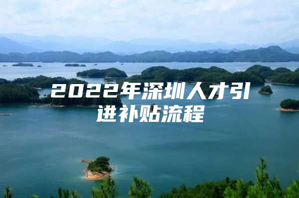 2022年深圳人才引进补贴流程