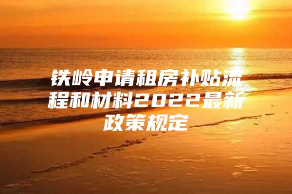 铁岭申请租房补贴流程和材料2022最新政策规定