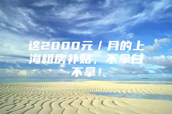 这2000元／月的上海租房补贴，不拿白不拿！