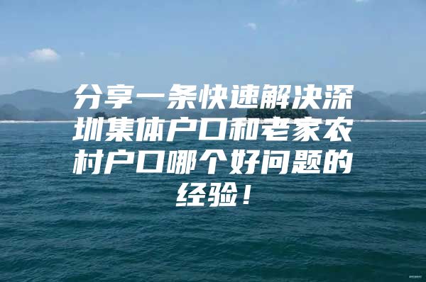 分享一条快速解决深圳集体户口和老家农村户口哪个好问题的经验！