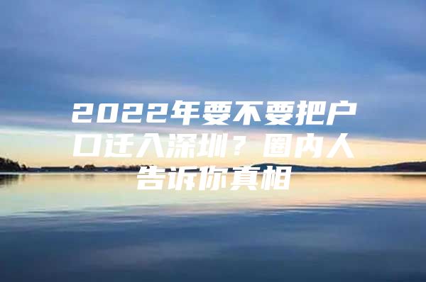 2022年要不要把户口迁入深圳？圈内人告诉你真相