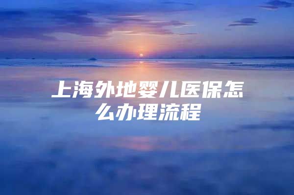 上海外地婴儿医保怎么办理流程