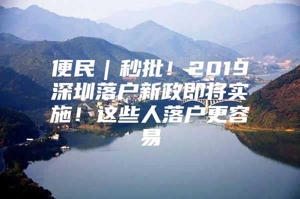 便民｜秒批！2019深圳落户新政即将实施！这些人落户更容易