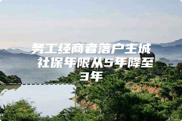 务工经商者落户主城 社保年限从5年降至3年