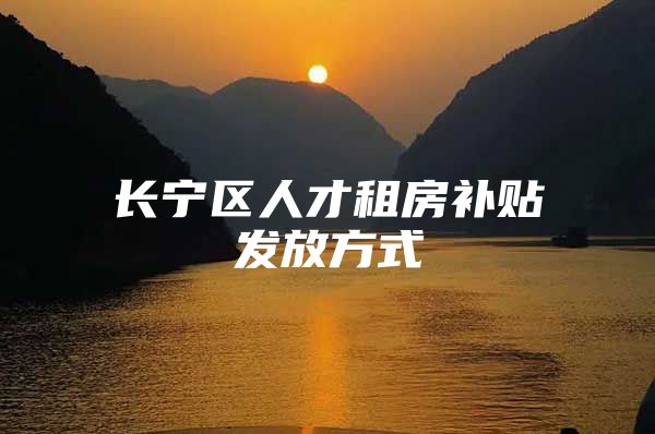 长宁区人才租房补贴发放方式