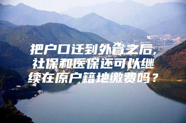 把户口迁到外省之后,社保和医保还可以继续在原户籍地缴费吗？