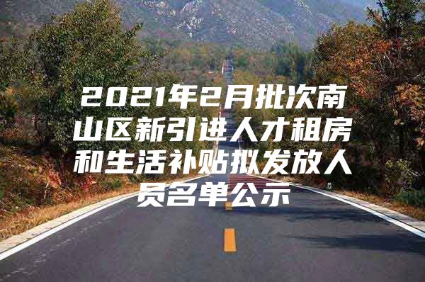 2021年2月批次南山区新引进人才租房和生活补贴拟发放人员名单公示