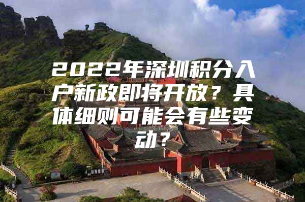 2022年深圳积分入户新政即将开放？具体细则可能会有些变动？