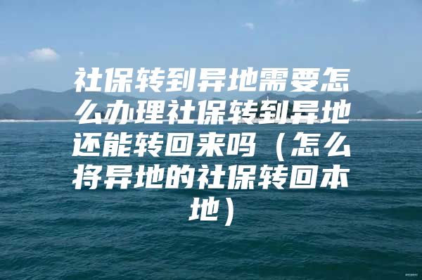 社保转到异地需要怎么办理社保转到异地还能转回来吗（怎么将异地的社保转回本地）