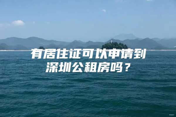 有居住证可以申请到深圳公租房吗？