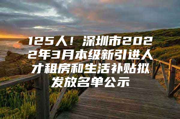 125人！深圳市2022年3月本级新引进人才租房和生活补贴拟发放名单公示