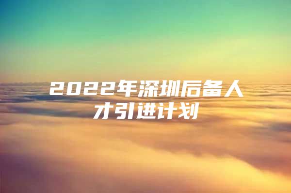 2022年深圳后备人才引进计划