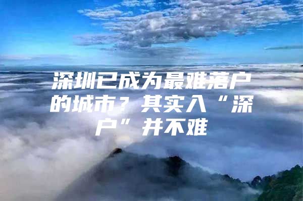 深圳已成为最难落户的城市？其实入“深户”并不难