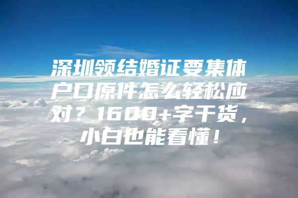 深圳领结婚证要集体户口原件怎么轻松应对？1600+字干货，小白也能看懂！