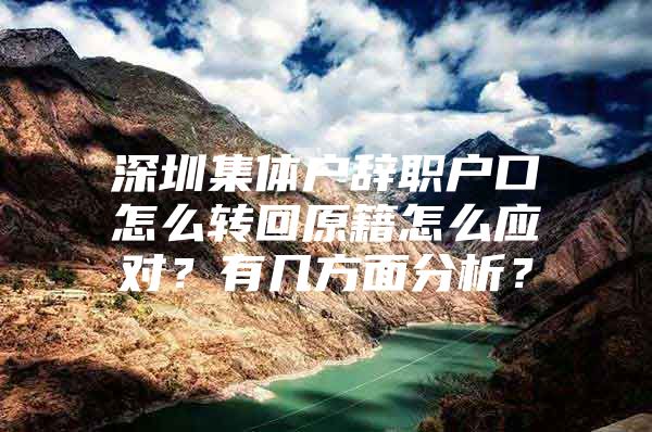 深圳集体户辞职户口怎么转回原籍怎么应对？有几方面分析？