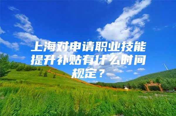 上海对申请职业技能提升补贴有什么时间规定？