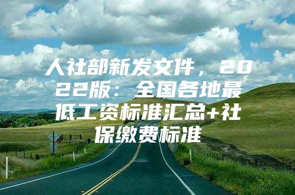 人社部新发文件，2022版：全国各地最低工资标准汇总+社保缴费标准