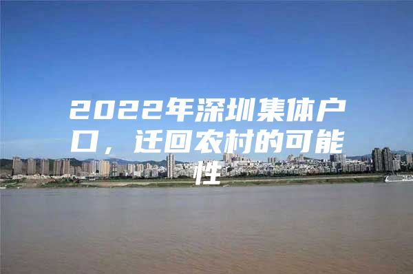 2022年深圳集体户口，迁回农村的可能性