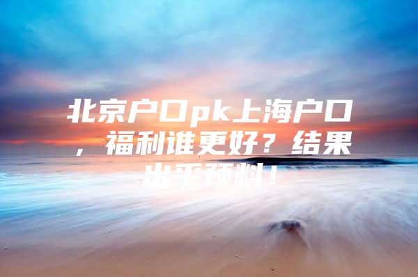 北京户口pk上海户口，福利谁更好？结果出乎预料！