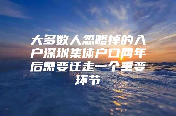 大多数人忽略掉的入户深圳集体户口两年后需要迁走一个重要环节