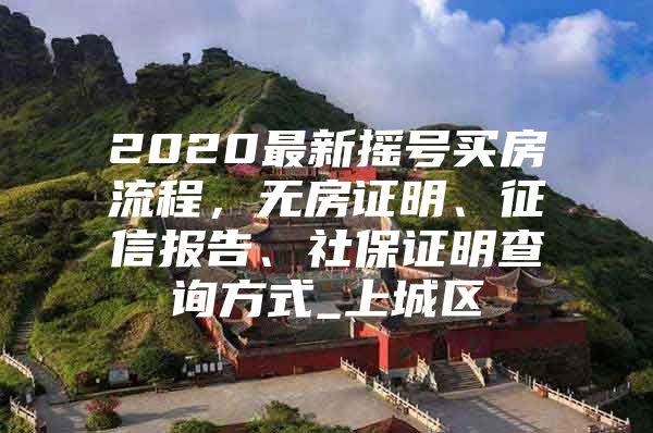 2020最新摇号买房流程，无房证明、征信报告、社保证明查询方式_上城区