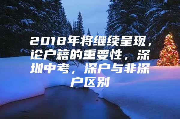 2018年将继续呈现，论户籍的重要性，深圳中考，深户与非深户区别