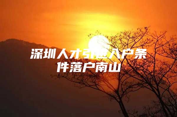 深圳人才引进入户条件落户南山