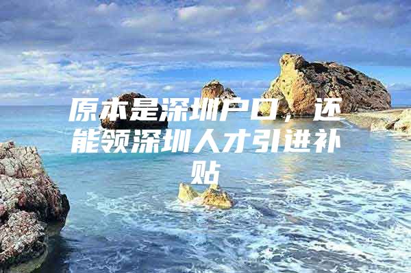 原本是深圳户口，还能领深圳人才引进补贴