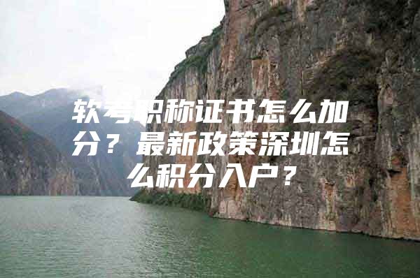 软考职称证书怎么加分？最新政策深圳怎么积分入户？