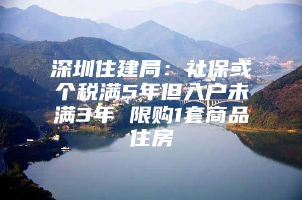 深圳住建局：社保或个税满5年但入户未满3年 限购1套商品住房