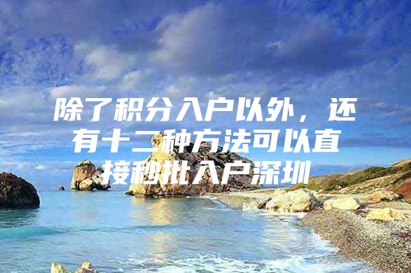 除了积分入户以外，还有十二种方法可以直接秒批入户深圳