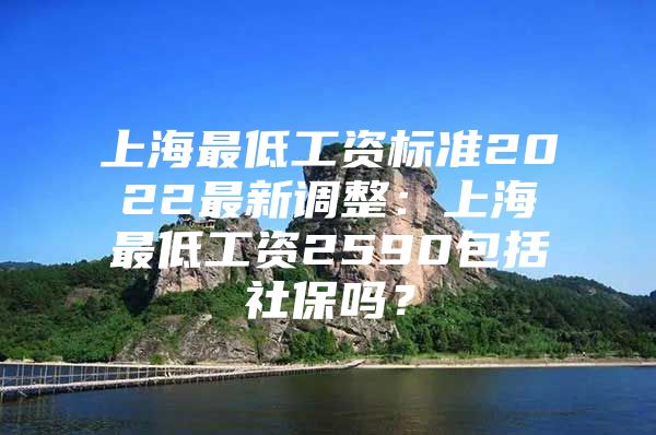 上海最低工资标准2022最新调整：上海最低工资2590包括社保吗？