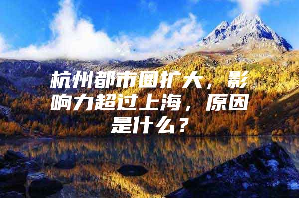 杭州都市圈扩大，影响力超过上海，原因是什么？