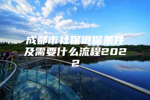 成都市社保退保条件及需要什么流程2022