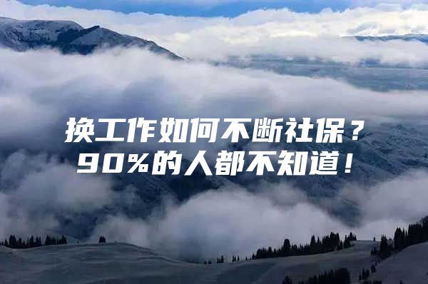 换工作如何不断社保？90%的人都不知道！