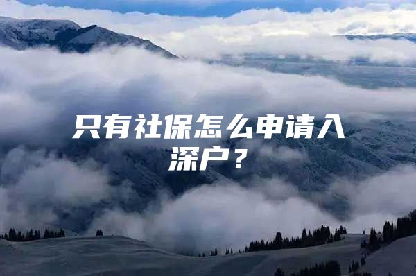 只有社保怎么申请入深户？