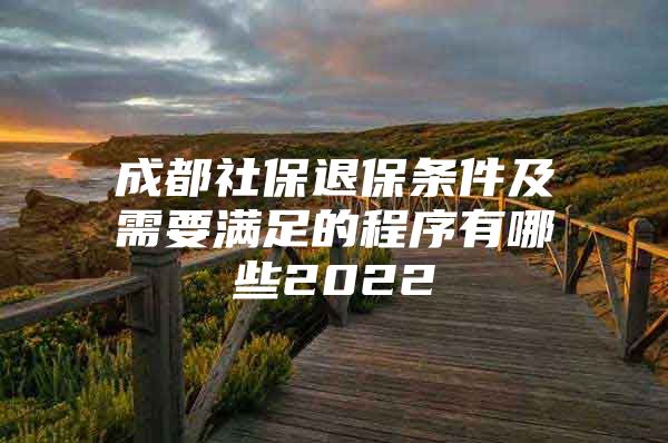 成都社保退保条件及需要满足的程序有哪些2022