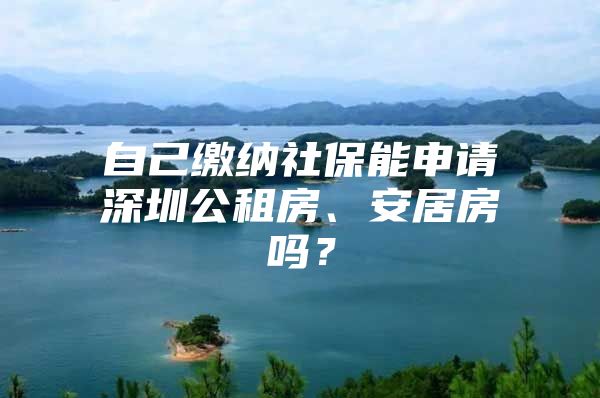 自己缴纳社保能申请深圳公租房、安居房吗？