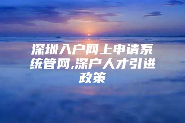 深圳入户网上申请系统管网,深户人才引进政策