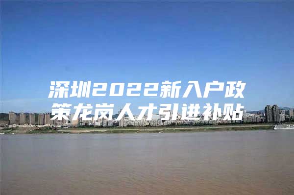 深圳2022新入户政策龙岗人才引进补贴