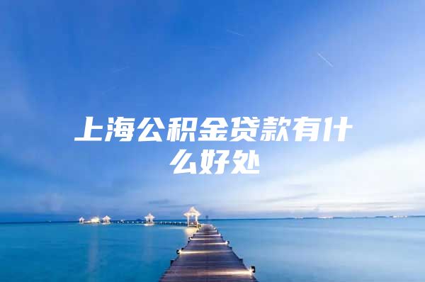 上海公积金贷款有什么好处