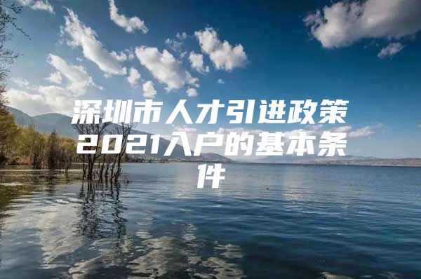 深圳市人才引进政策2021入户的基本条件