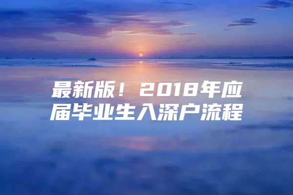 最新版！2018年应届毕业生入深户流程