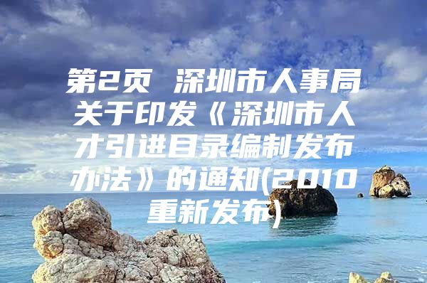 第2页 深圳市人事局关于印发《深圳市人才引进目录编制发布办法》的通知(2010重新发布)