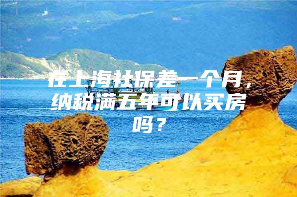 在上海社保差一个月，纳税满五年可以买房吗？