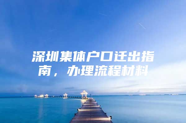 深圳集体户口迁出指南，办理流程材料