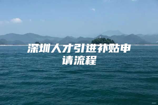 深圳人才引进补贴申请流程